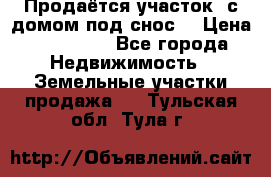 Продаётся участок (с домом под снос) › Цена ­ 150 000 - Все города Недвижимость » Земельные участки продажа   . Тульская обл.,Тула г.